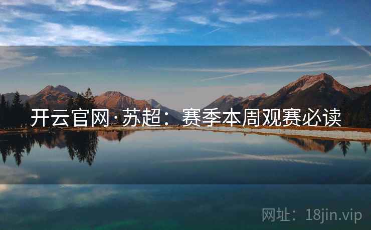 开云官网·苏超：赛季本周观赛必读
