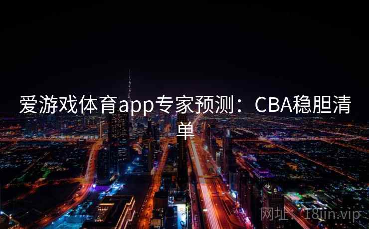 爱游戏体育app专家预测:CBA稳胆清单