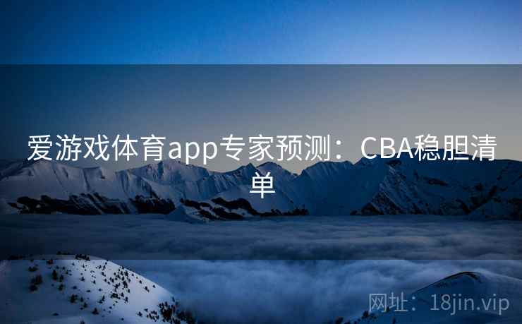 爱游戏体育app专家预测:CBA稳胆清单