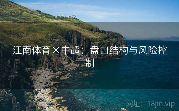 江南体育×中超：盘口结构与风险控制