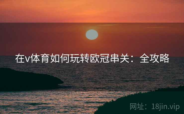 在v体育如何玩转欧冠串关:全攻略
