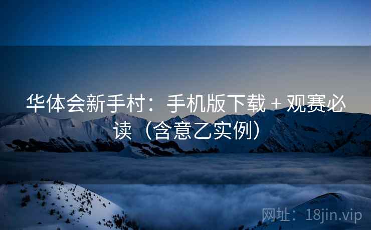 华体会新手村:手机版下载 + 观赛必读(含意乙实例)