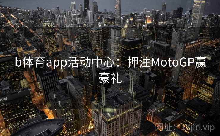 b体育app活动中心:押注MotoGP赢豪礼