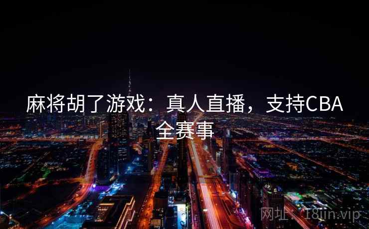 麻将胡了游戏:真人直播,支持CBA全赛事