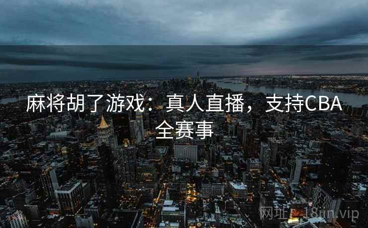 麻将胡了游戏:真人直播,支持CBA全赛事