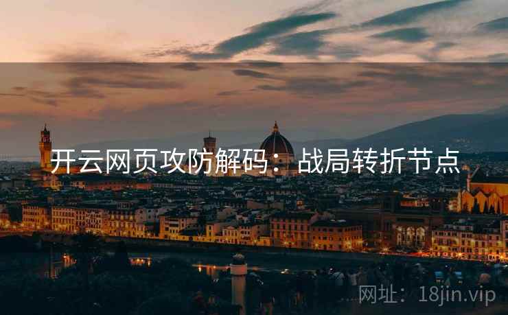 开云网页攻防解码：战局转折节点