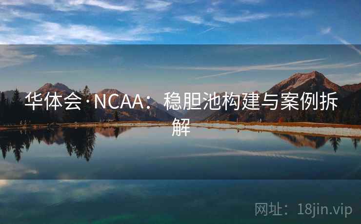 华体会·NCAA:稳胆池构建与案例拆解