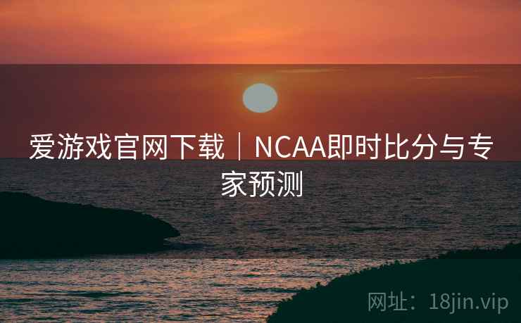 爱游戏官网下载|NCAA即时比分与专家预测