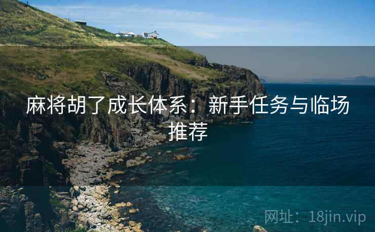 麻将胡了成长体系：新手任务与临场推荐