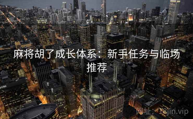 麻将胡了成长体系:新手任务与临场推荐