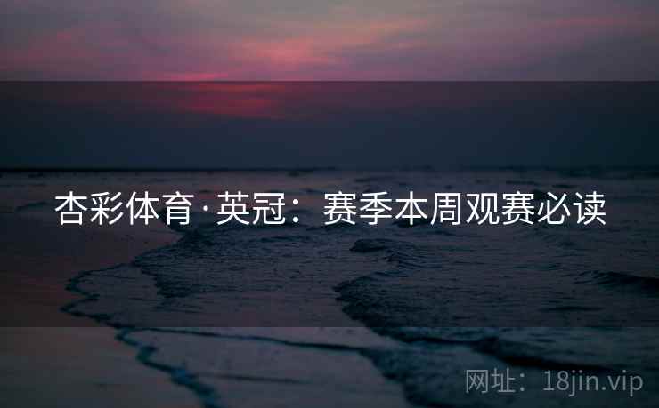 杏彩体育·英冠:赛季本周观赛必读