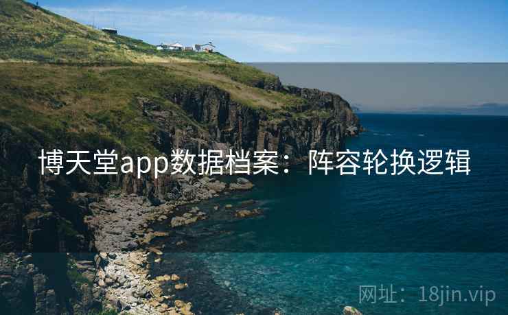 博天堂app数据档案:阵容轮换逻辑