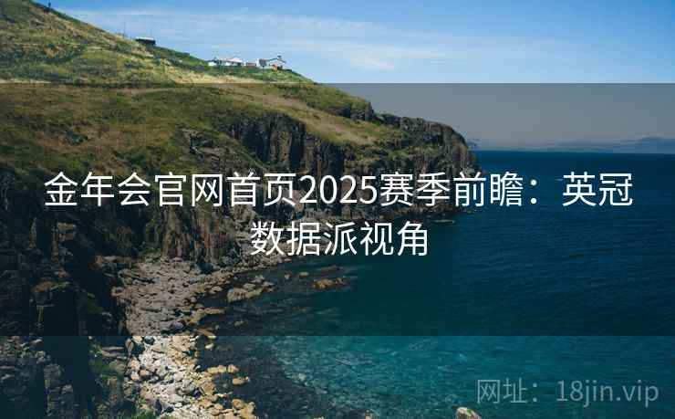 金年会官网首页2025赛季前瞻:英冠数据派视角