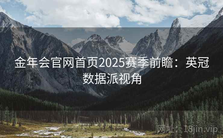 金年会官网首页2025赛季前瞻:英冠数据派视角