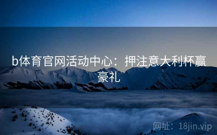b体育官网活动中心：押注意大利杯赢豪礼
