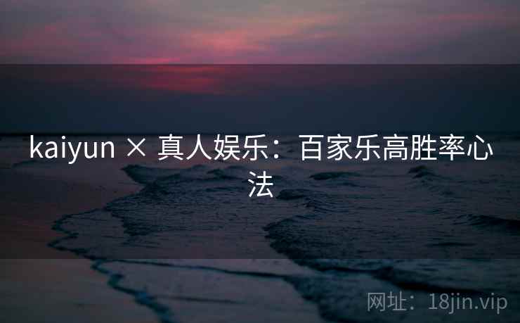 kaiyun × 真人娱乐：百家乐高胜率心法