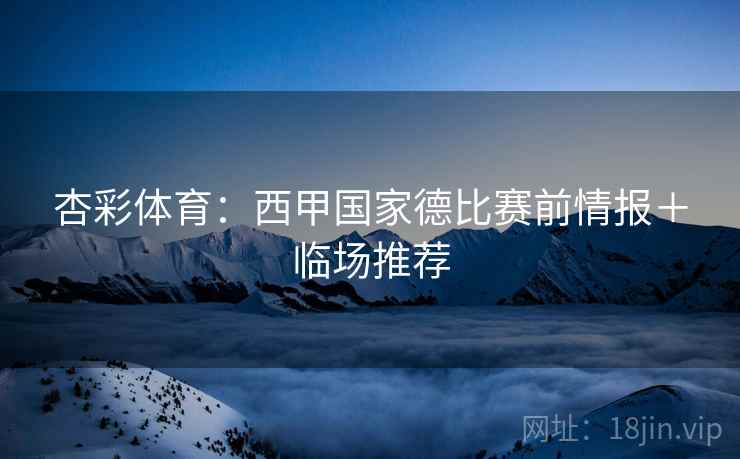 杏彩体育:西甲国家德比赛前情报+临场推荐