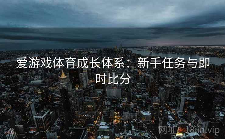 爱游戏体育成长体系:新手任务与即时比分