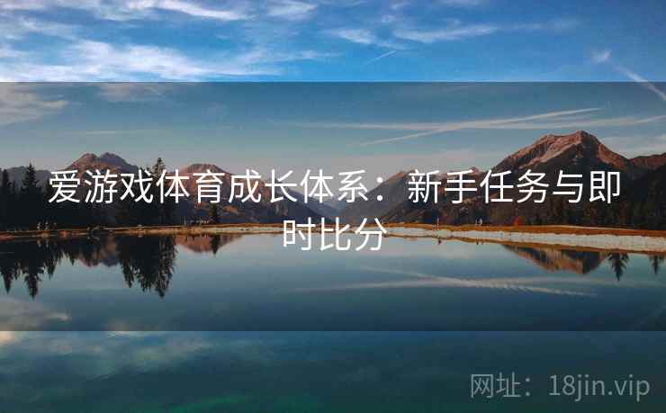 爱游戏体育成长体系：新手任务与即时比分