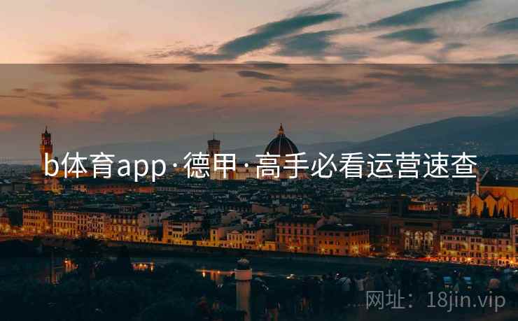 b体育app·德甲·高手必看运营速查