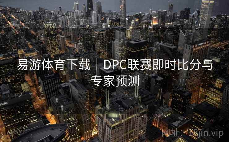 易游体育下载｜DPC联赛即时比分与专家预测