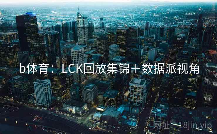 b体育:LCK回放集锦+数据派视角