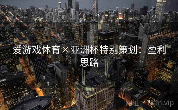 爱游戏体育×亚洲杯特别策划:盈利思路