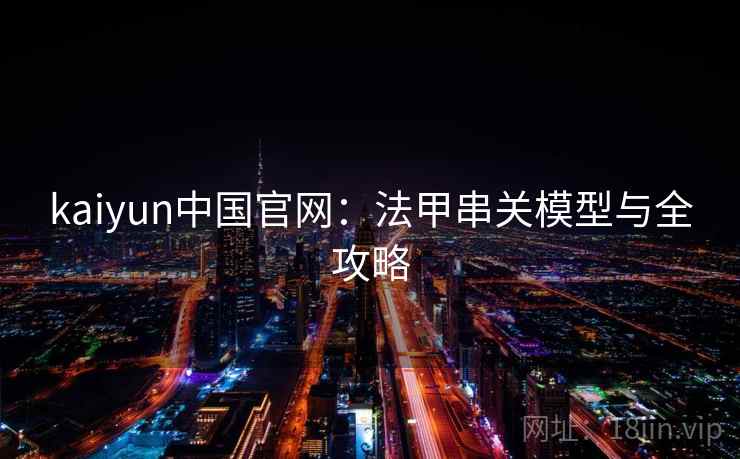 kaiyun中国官网:法甲串关模型与全攻略