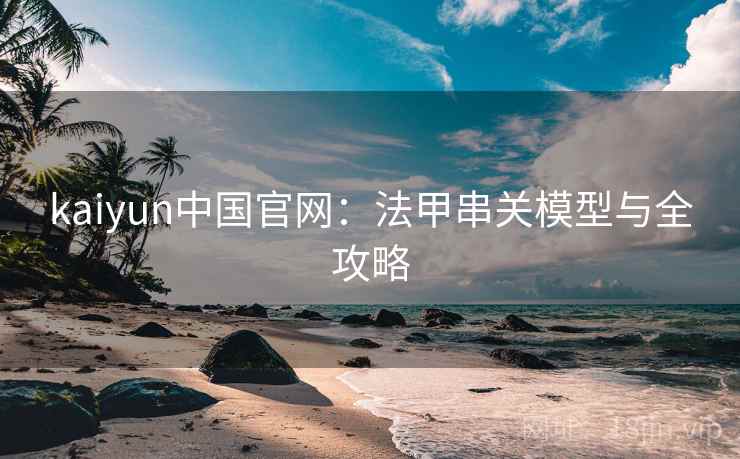 kaiyun中国官网:法甲串关模型与全攻略