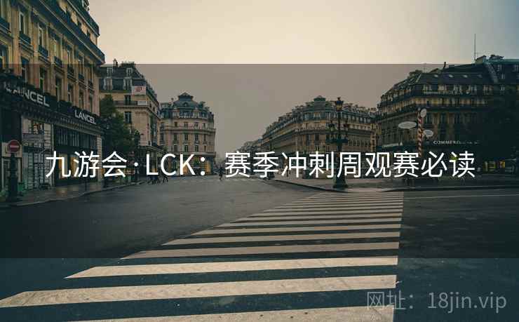 九游会·LCK:赛季冲刺周观赛必读