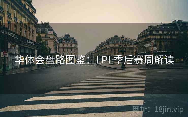 华体会盘路图鉴:LPL季后赛周解读