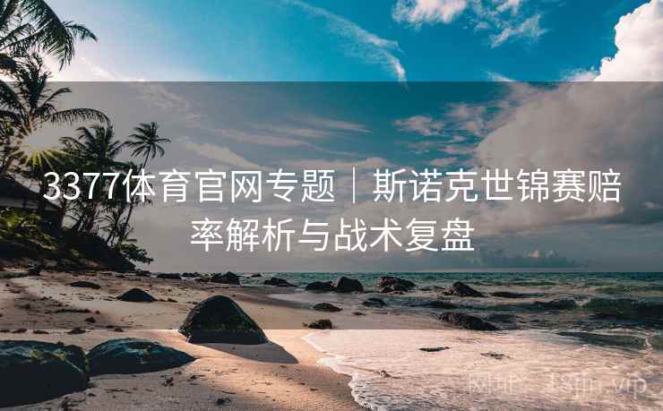 3377体育官网专题|斯诺克世锦赛赔率解析与战术复盘