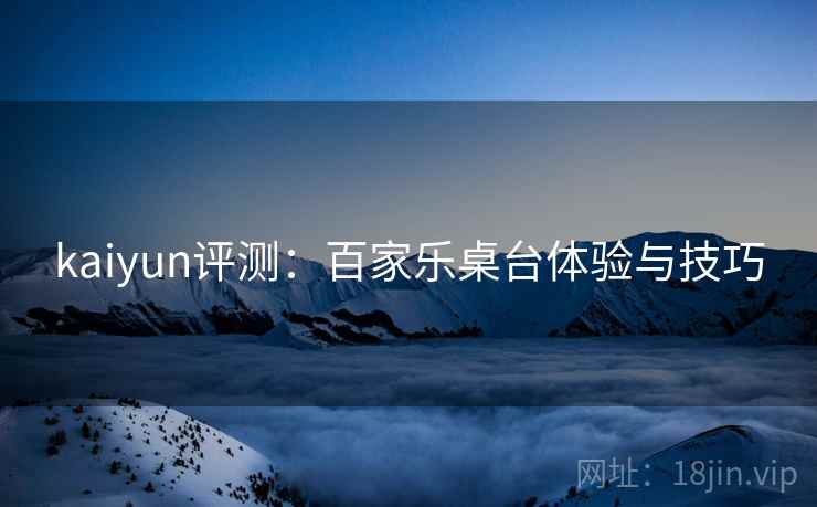 kaiyun评测:百家乐桌台体验与技巧