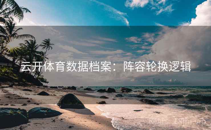 云开体育数据档案:阵容轮换逻辑
