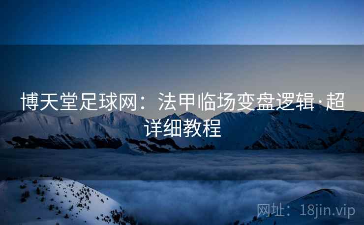 博天堂足球网：法甲临场变盘逻辑·超详细教程