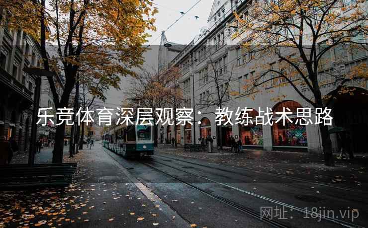 乐竞体育深层观察:教练战术思路