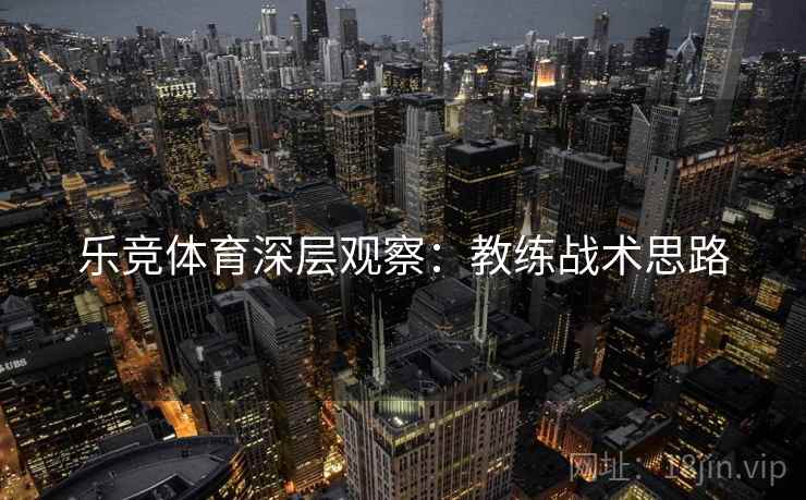 乐竞体育深层观察：教练战术思路