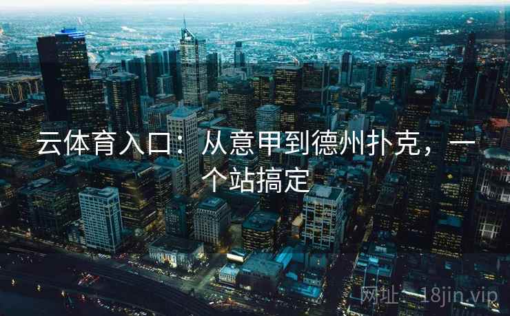 云体育入口:从意甲到德州扑克,一个站搞定