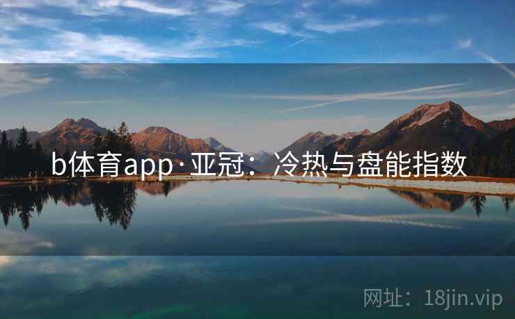 b体育app·亚冠:冷热与盘能指数
