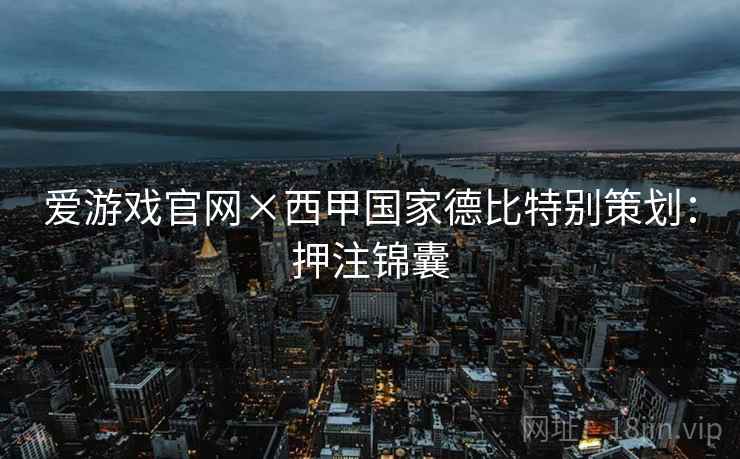 爱游戏官网×西甲国家德比特别策划:押注锦囊