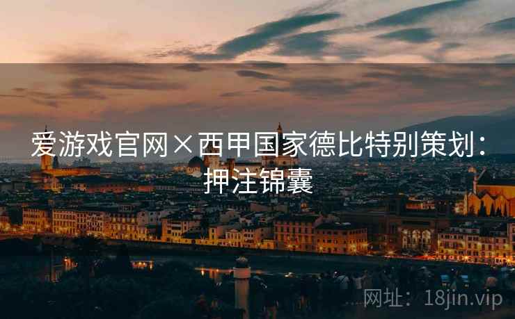 爱游戏官网×西甲国家德比特别策划:押注锦囊