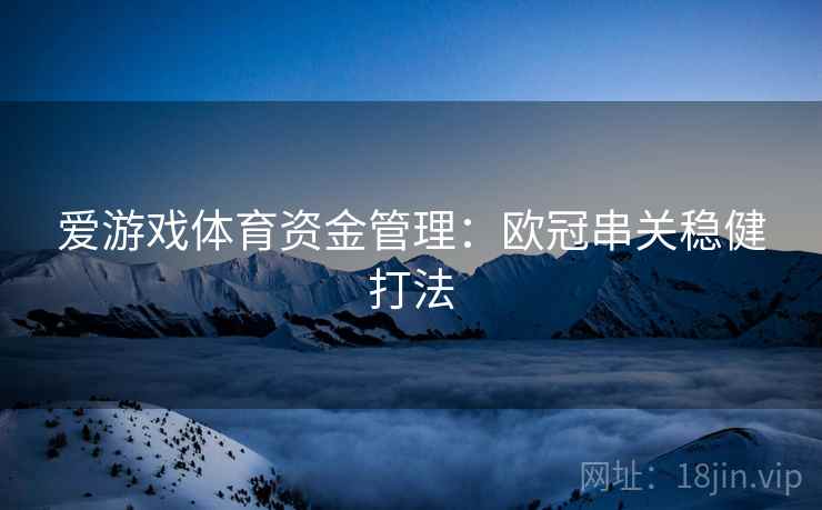 爱游戏体育资金管理：欧冠串关稳健打法