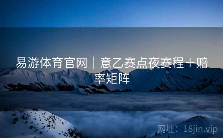 易游体育官网|意乙赛点夜赛程+赔率矩阵