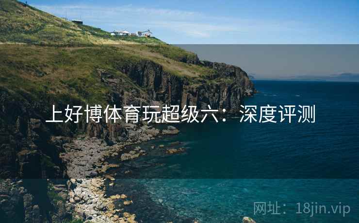 上好博体育玩超级六:深度评测