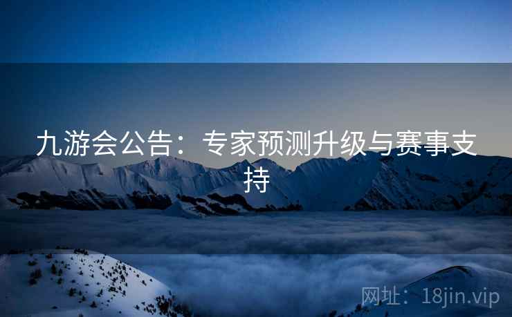 九游会公告：专家预测升级与赛事支持