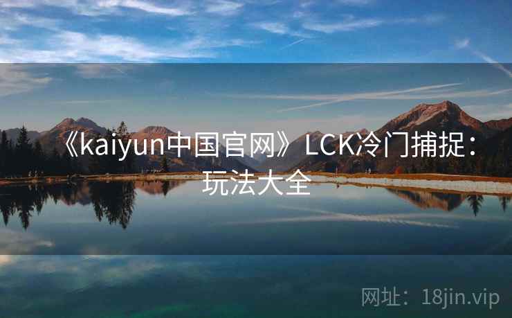 《kaiyun中国官网》LCK冷门捕捉:玩法大全