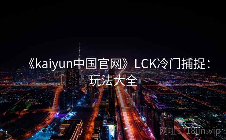 《kaiyun中国官网》LCK冷门捕捉:玩法大全