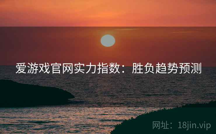 爱游戏官网实力指数：胜负趋势预测