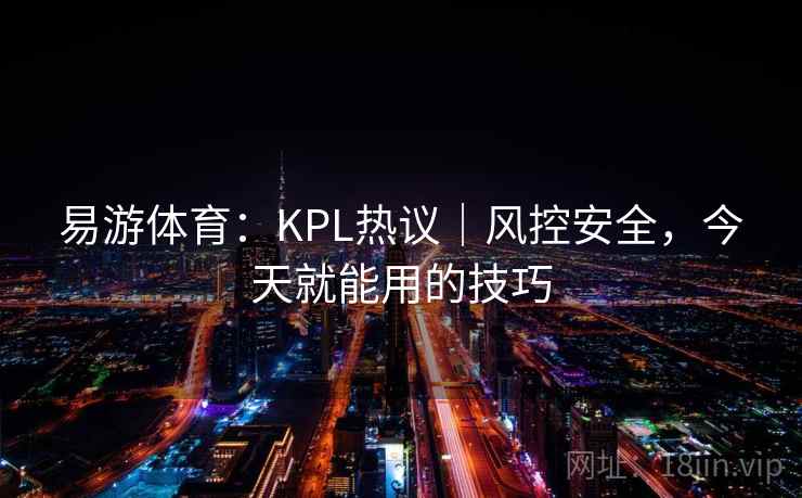 易游体育:KPL热议|风控安全,今天就能用的技巧