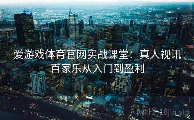 爱游戏体育官网实战课堂:真人视讯百家乐从入门到盈利